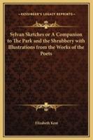 Sylvan Sketches or A Companion to The Park and the Shrubbery With Illustrations from the Works of the Poets