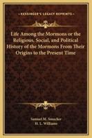 Life Among the Mormons or the Religious, Social, and Political History of the Mormons From Their Origins to the Present Time