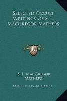 Selected Occult Writings Of S. L. MacGregor Mathers