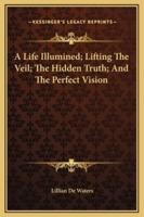 A Life Illumined; Lifting The Veil; The Hidden Truth; And The Perfect Vision