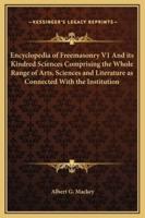 Encyclopedia of Freemasonry V1 And Its Kindred Sciences Comprising the Whole Range of Arts, Sciences and Literature as Connected With the Institution
