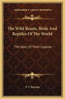 The Wild Beasts, Birds And Reptiles Of The World