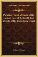 Paradise Found a Cradle of the Human Race at the North Pole a Study of the Prehistoric World