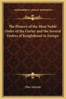 The History of the Most Noble Order of the Garter and the Several Orders of Knighthood in Europe