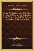 Personal Recollections And Observations Of General Nelson A. Miles Embracing A Brief View Of The Civil War Or From New England To The Golden Gate