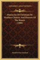 Massacres Of Christians By Heathen Chinese And Horrors Of The Boxers (1900)