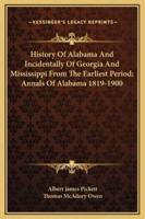 History Of Alabama And Incidentally Of Georgia And Mississippi From The Earliest Period; Annals Of Alabama 1819-1900