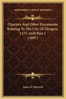 Charters And Other Documents Relating To The City Of Glasgow, 1175-1649 Part 1 (1897)