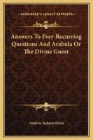 Answers To Ever-Recurring Questions And Arabula Or The Divine Guest