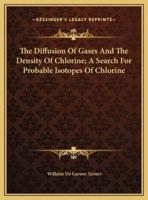 The Diffusion Of Gases And The Density Of Chlorine; A Search For Probable Isotopes Of Chlorine