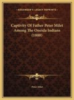 Captivity Of Father Peter Milet Among The Oneida Indians (1888)