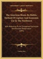 The American Bison, Its Habits, Method Of Capture And Economic Use In The Northwest