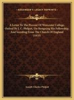 A Letter To The Provost Of Worcester College, Oxford By J. C. Philpot, On Resigning His Fellowship, And Seceding From The Church Of England (1835)