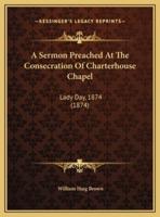 A Sermon Preached At The Consecration Of Charterhouse Chapel