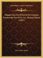 Alegato Que En El Juicio De Amparo Promovido Por El Sr. Lic. Manuel Maria (1897)