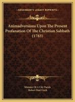 Animadversions Upon The Present Profanation Of The Christian Sabbath (1783)