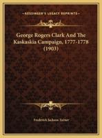 George Rogers Clark And The Kaskaskia Campaign, 1777-1778 (1903)