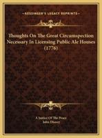 Thoughts On The Great Circumspection Necessary In Licensing Public Ale Houses (1776)