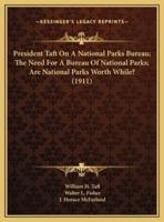 President Taft On A National Parks Bureau; The Need For A Bureau Of National Parks; Are National Parks Worth While? (1911)