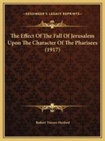 The Effect Of The Fall Of Jerusalem Upon The Character Of The Pharisees (1917)