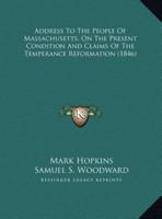 Address To The People Of Massachusetts, On The Present Condition And Claims Of The Temperance Reformation (1846)