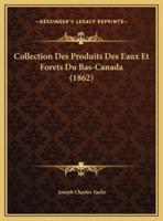 Collection Des Produits Des Eaux Et Forets Du Bas-Canada (1862)