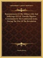 Reminiscences Of The Military Life And Sufferings Of Col. Timothy Bigelow, Commander In The Continental Army, During The War Of The Revolution