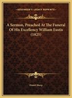 A Sermon, Preached At The Funeral Of His Excellency William Eustis (1825)