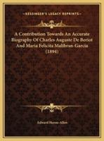 A Contribution Towards An Accurate Biography Of Charles Auguste De Beriot And Maria Felicita Malibran-Garcia (1894)