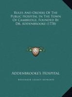 Rules And Orders Of The Public Hospital In The Town Of Cambridge, Founded By Dr. Addenbrooke (1778)