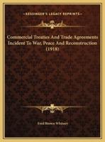 Commercial Treaties And Trade Agreements Incident To War, Peace And Reconstruction (1918)