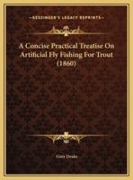 A Concise Practical Treatise On Artificial Fly Fishing For Trout (1860)