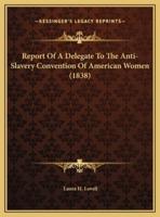 Report Of A Delegate To The Anti-Slavery Convention Of American Women (1838)