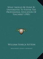 What Should Be Done By Universities To Foster The Professional Education Of Teachers? (1905)