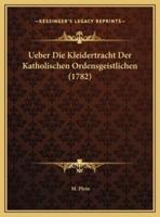 Ueber Die Kleidertracht Der Katholischen Ordensgeistlichen (1782)