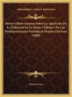 Breves Observaciones Sobre La Aparicion De La Pubertad En La Mujer Chilena I De Las Predisposiciones Patolojicas Propias Del Sexo (1888)