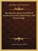 The Masonic Apron And What It Teaches From The Golden Fleece And Roman Eagle