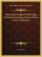 18th Degree Knight Of The Eagle, Or Pelican Sovereign Prince Of Rose Croix De Heroden