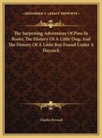 The Surprising Adventures Of Puss In Boots; The History Of A Little Dog; And The History Of A Little Boy Found Under A Haycock