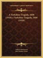 A Yorkshire Tragedy, 1608 (1910) a Yorkshire Tragedy, 1608 (1910)