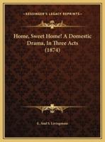 Home, Sweet Home! A Domestic Drama, In Three Acts (1874)