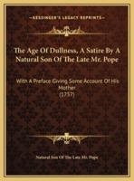 The Age Of Dullness, A Satire By A Natural Son Of The Late Mr. Pope