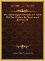 Die Vorstellungen Von Griechischer Kunst Und Ihre Wandlung Im Neunzehnten Jahrhundert (1901)