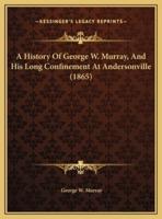 A History Of George W. Murray, And His Long Confinement At Andersonville (1865)