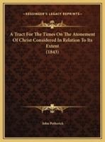 A Tract For The Times On The Atonement Of Christ Considered In Relation To Its Extent (1843)