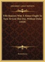 Fifty Reasons Why A Sinner Ought To Turn To God This Day, Without Delay (1818)