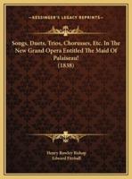 Songs, Duets, Trios, Chorusses, Etc. In The New Grand Opera Entitled The Maid Of Palaiseau! (1838)