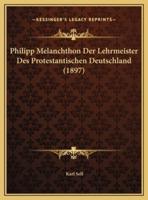Philipp Melanchthon Der Lehrmeister Des Protestantischen Deutschland (1897)