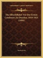 Die Elbschiffahrt Vor Der Ersten Conferenz Zu Dresden, 1819-1821 (1894)