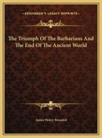 The Triumph Of The Barbarians And The End Of The Ancient World